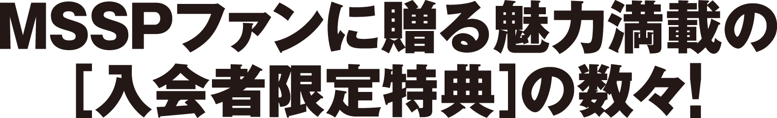 MSSPファンに贈る魅力満載の｢入会者限定特典｣の数々！